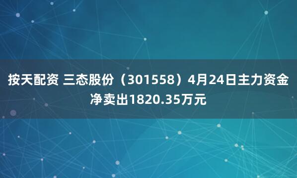 按天配资 三态股份（301558）4月24日主力资金净卖出1820.35万元